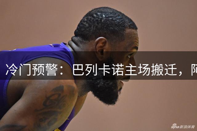 冷门预警：巴列卡诺主场搬迁，阿拉维斯客场抢分在即