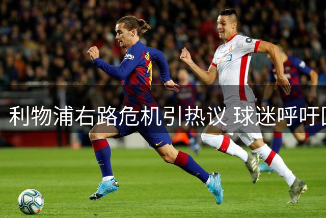 利物浦右路危机引热议 球迷呼吁回购旧将遭高层冷对