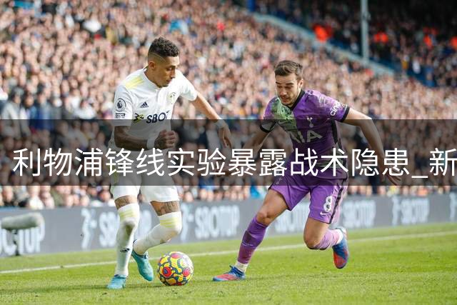 利物浦锋线实验暴露战术隐患 新星培养与亿元引援陷两难