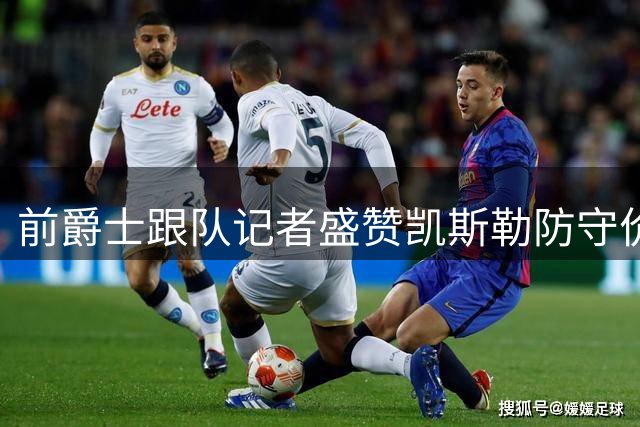 前爵士跟队记者盛赞凯斯勒防守价值 称其将助湖人提升战力