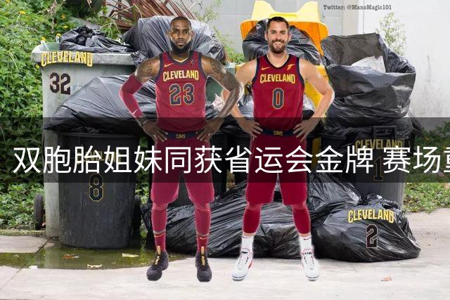 双胞胎姐妹同获省运会金牌 赛场重逢泪洒领奖台