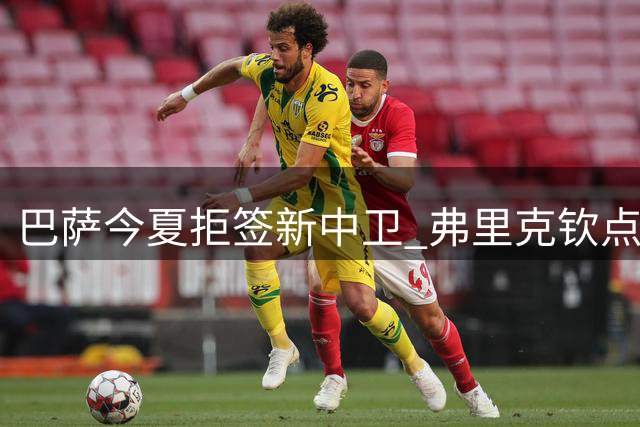 巴萨今夏拒签新中卫 弗里克钦点五将构筑欧冠防线