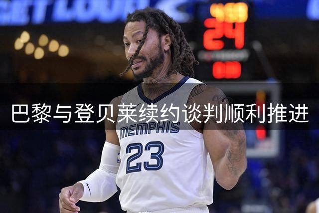 巴黎与登贝莱续约谈判顺利推进