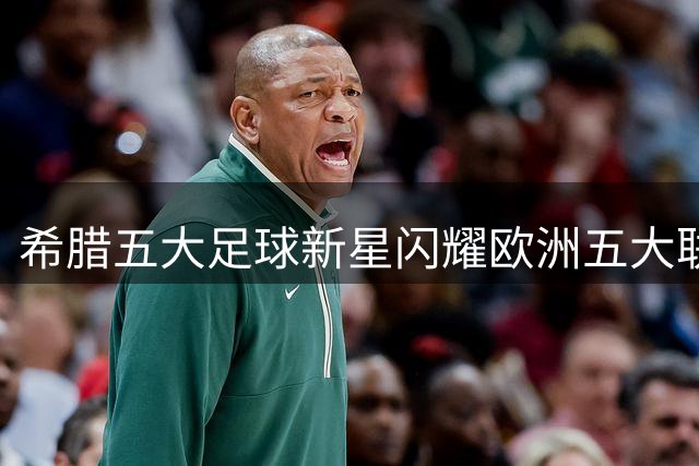 希腊五大足球新星闪耀欧洲五大联赛 新黄金一代初露锋芒