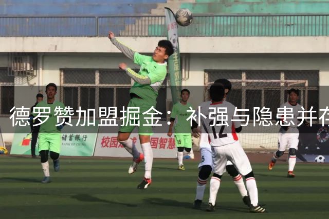 德罗赞加盟掘金：补强与隐患并存