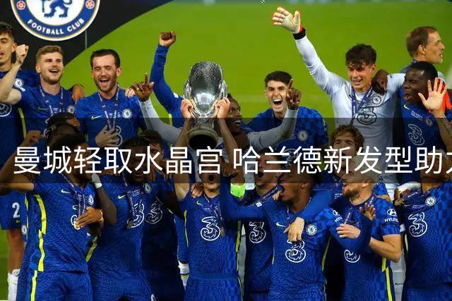 曼城轻取水晶宫 哈兰德新发型助力双响