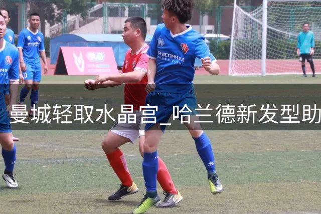 曼城轻取水晶宫 哈兰德新发型助力双响