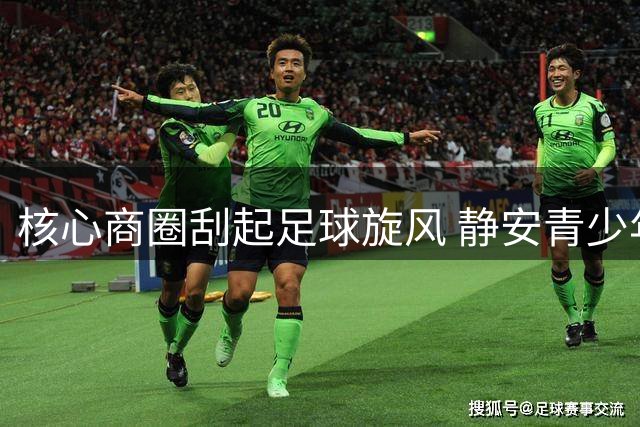 核心商圈刮起足球旋风 静安青少年"街超"赛点燃夏日激情