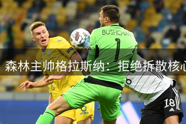 森林主帅格拉斯纳：拒绝拆散核心阵容 力争英超前八