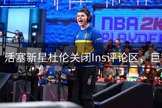 活塞新星杜伦关闭Ins评论区，巨额续约谈判陷僵局