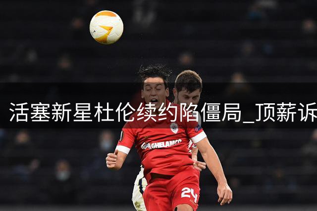 活塞新星杜伦续约陷僵局 顶薪诉求与球队预算差距悬殊