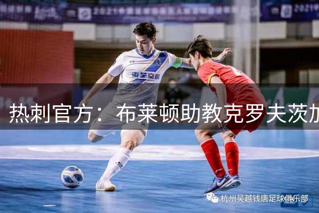 热刺官方：布莱顿助教克罗夫茨加入德泽尔比教练组