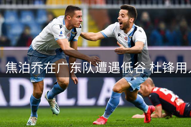 焦泊乔在广东队遭遇低谷 杜锋用人方式引争议