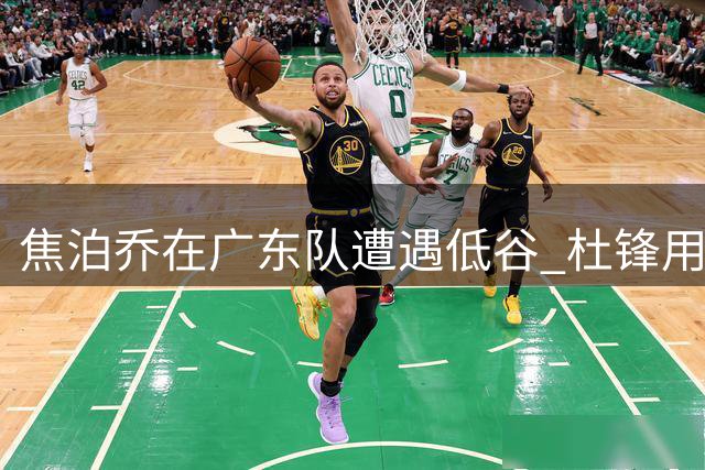 焦泊乔在广东队遭遇低谷 杜锋用人方式引争议