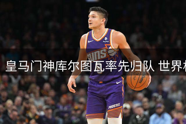 皇马门神库尔图瓦率先归队 世界杯国脚下周完成集结