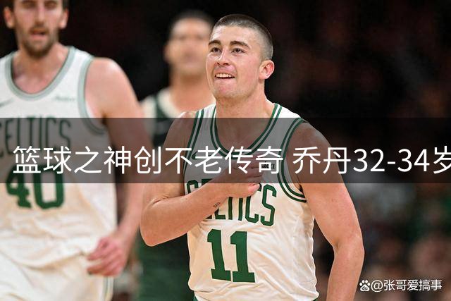 篮球之神创不老传奇 乔丹32-34岁期间连续三年全勤出战