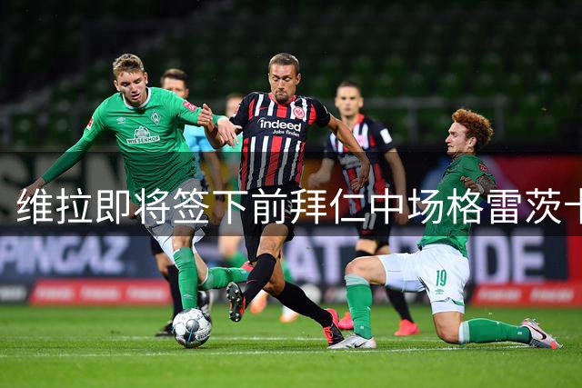维拉即将签下前拜仁中场格雷茨卡 下周安排体检