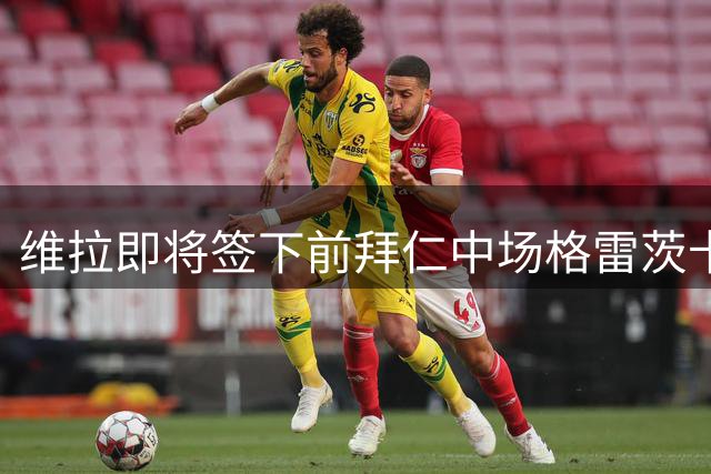 维拉即将签下前拜仁中场格雷茨卡 下周安排体检