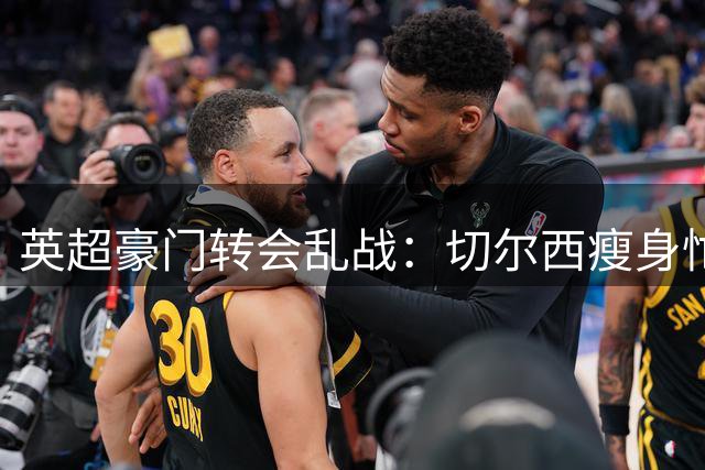 英超豪门转会乱战：切尔西瘦身忙 利物浦狙击准