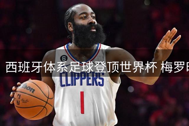 西班牙体系足球登顶世界杯 梅罗时代终章书写新纪元
