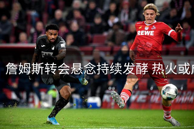 詹姆斯转会悬念持续发酵 热火或成最大赢家