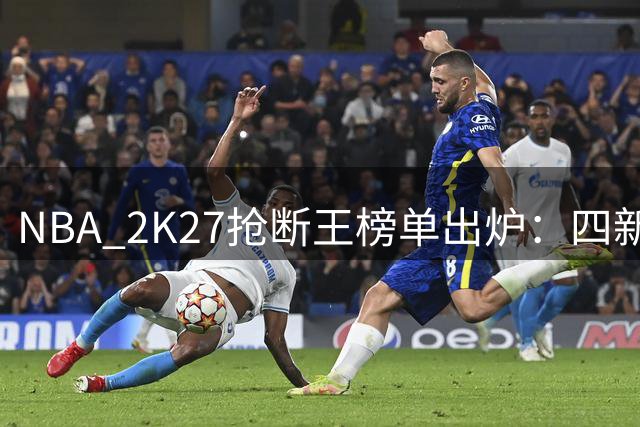 NBA 2K27抢断王榜单出炉：四新星并列榜首 防守悍将伦纳德仅列第八