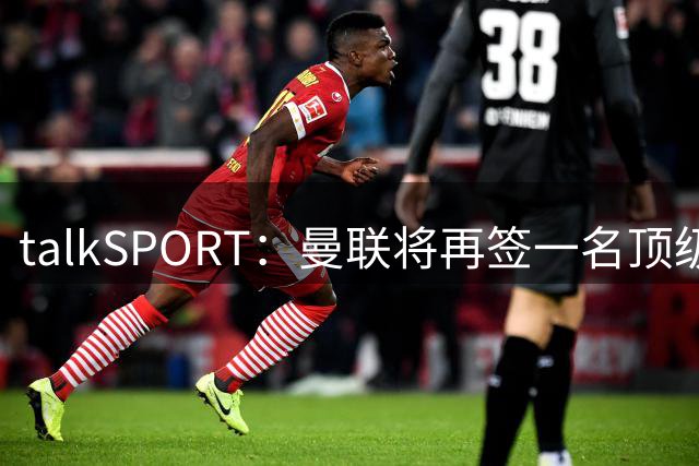 talkSPORT：曼联将再签一名顶级中场，相中马努·科内和楚阿梅尼